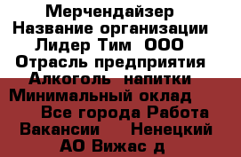 Мерчендайзер › Название организации ­ Лидер Тим, ООО › Отрасль предприятия ­ Алкоголь, напитки › Минимальный оклад ­ 5 000 - Все города Работа » Вакансии   . Ненецкий АО,Вижас д.